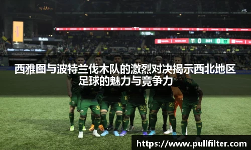西雅图与波特兰伐木队的激烈对决揭示西北地区足球的魅力与竞争力
