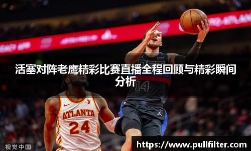 活塞对阵老鹰精彩比赛直播全程回顾与精彩瞬间分析