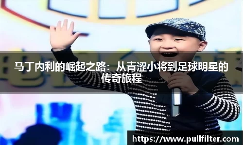 马丁内利的崛起之路：从青涩小将到足球明星的传奇旅程