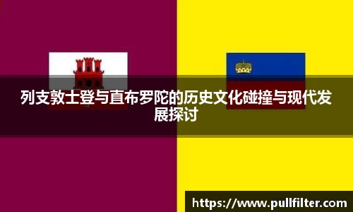列支敦士登与直布罗陀的历史文化碰撞与现代发展探讨